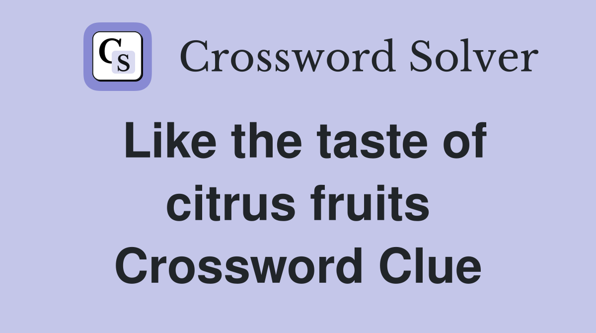Like the taste of citrus fruits Crossword Clue