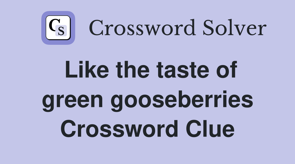 Like the taste of green gooseberries Crossword Clue