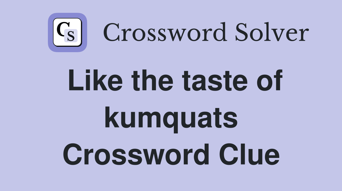 Like the taste of kumquats Crossword Clue