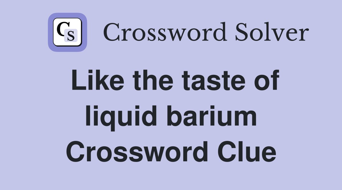 Like the taste of liquid barium Crossword Clue