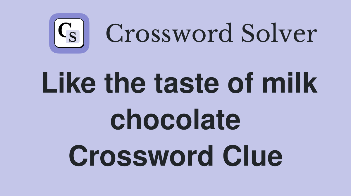 Like the taste of milk chocolate Crossword Clue