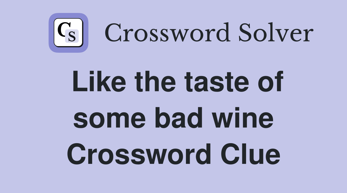 Like the taste of some bad wine Crossword Clue