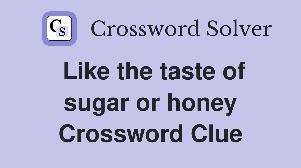 Like the taste of sugar or honey Crossword Clue