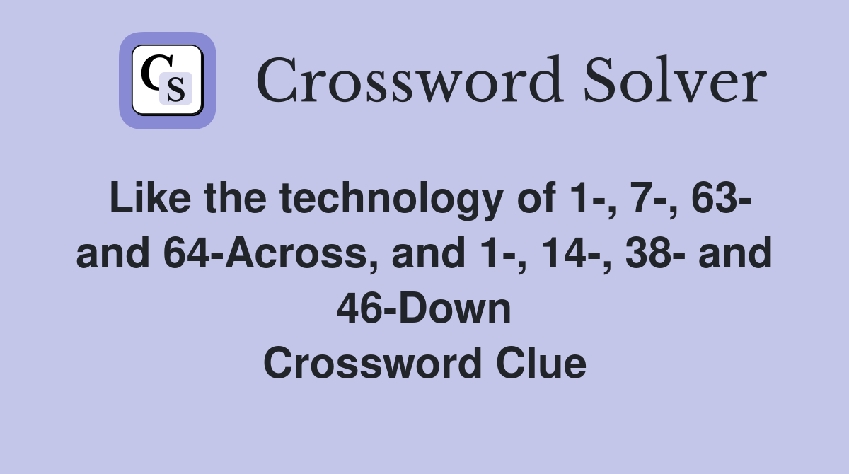 Like the technology of 1-, 7-, 63- and 64-Across, and 1-, 14-, 38- and 46-Down Crossword Clue