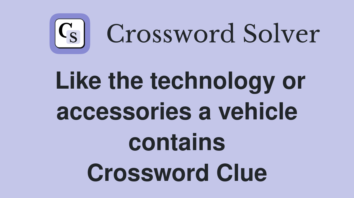 Like the technology or accessories a vehicle contains Crossword Clue