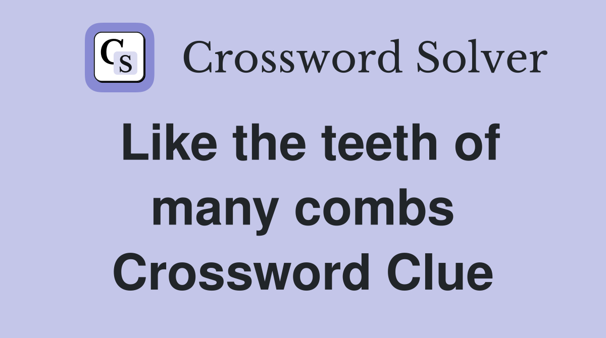 Like the teeth of many combs Crossword Clue