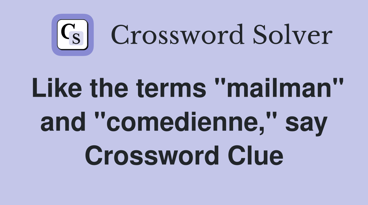 Like the terms "mailman" and "comedienne," say Crossword Clue