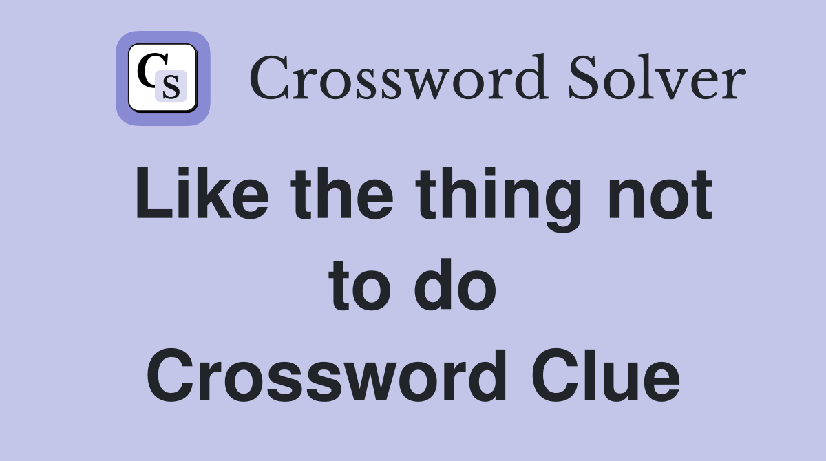 Like the thing not to do Crossword Clue