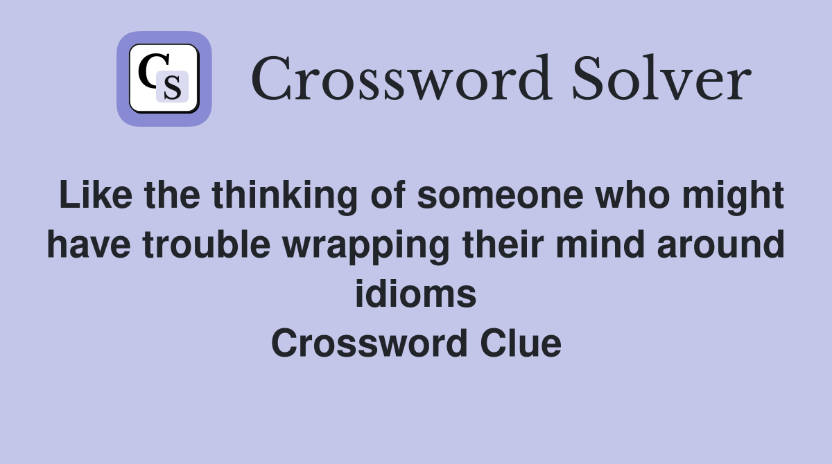 Like the thinking of someone who might have trouble wrapping their mind around idioms Crossword Clue
