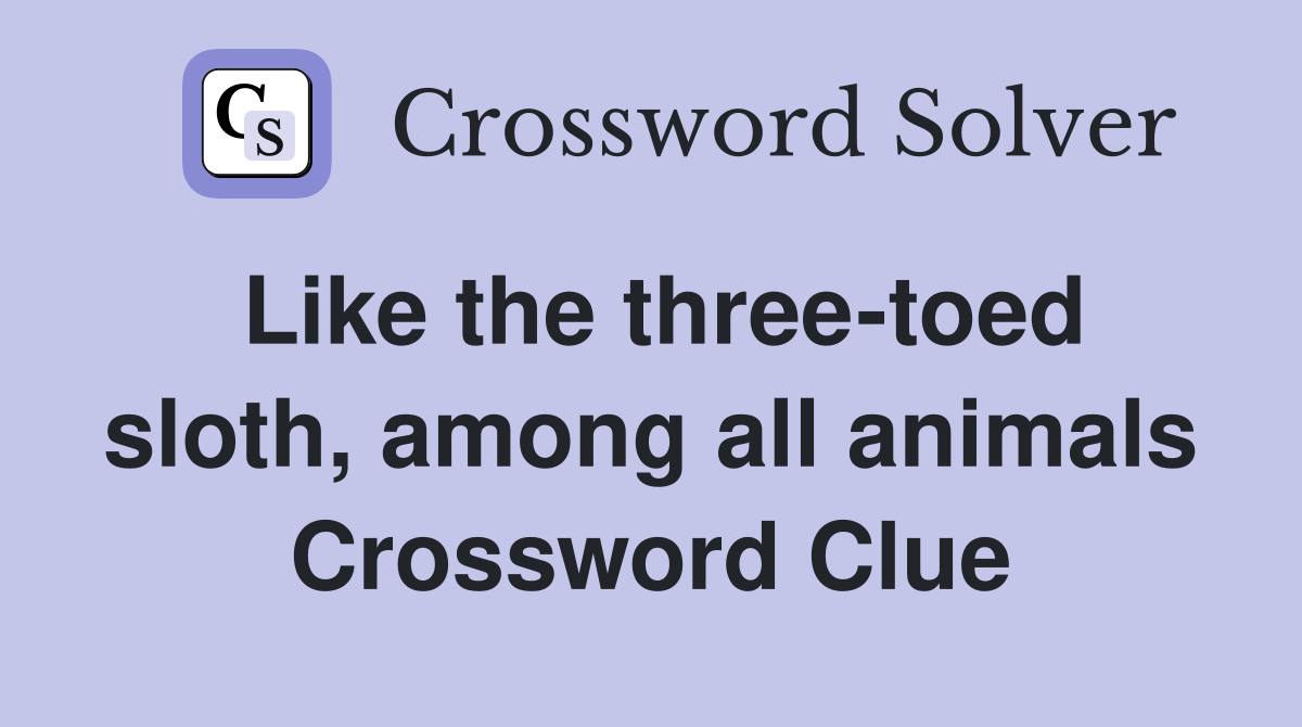 Like the three-toed sloth, among all animals Crossword Clue