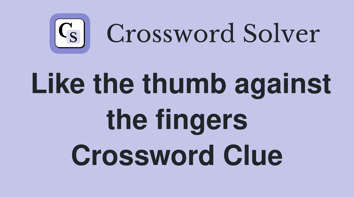 Like the thumb against the fingers Crossword Clue