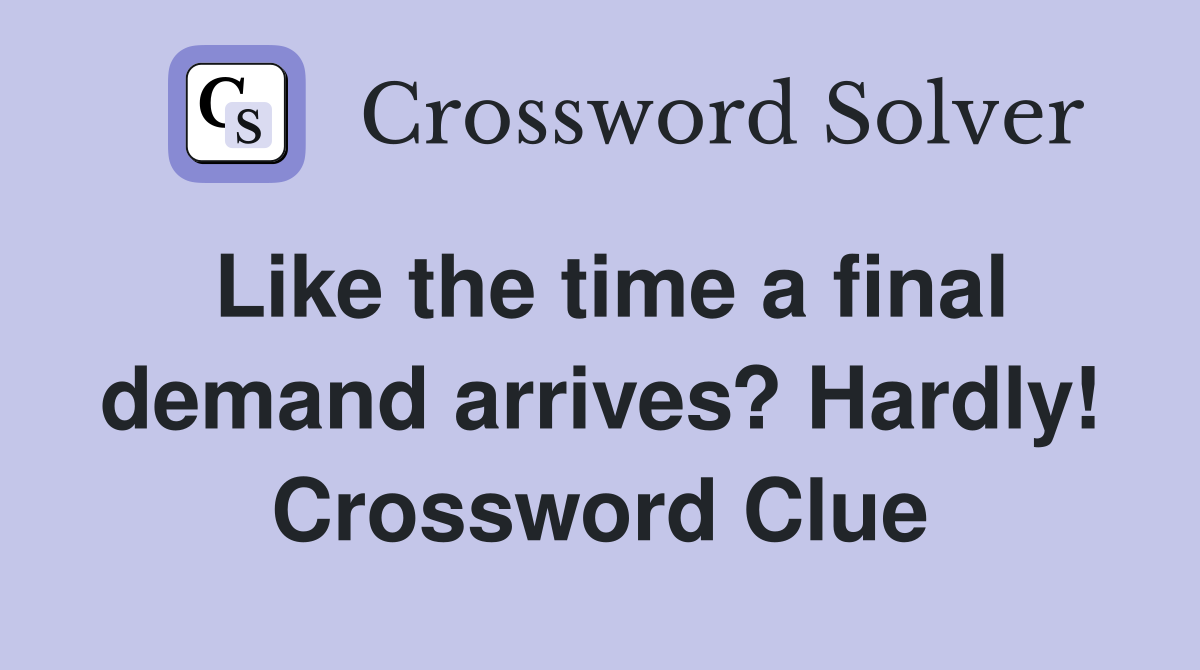 Like the time a final demand arrives? Hardly! Crossword Clue
