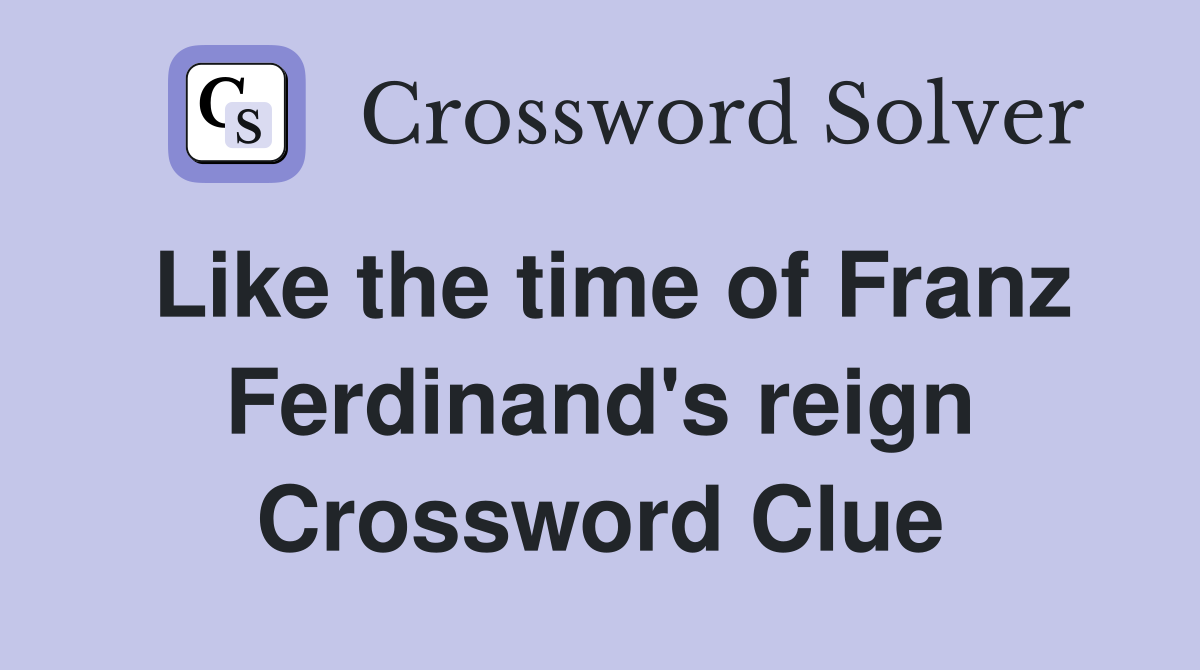 Like the time of Franz Ferdinand's reign Crossword Clue