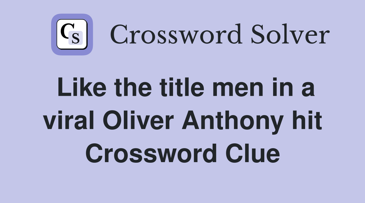 Like the title men in a viral Oliver Anthony hit Crossword Clue