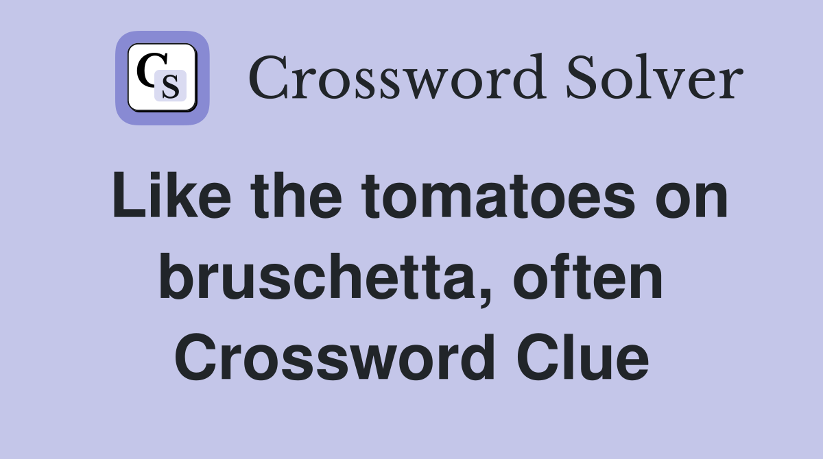 Like the tomatoes on bruschetta, often Crossword Clue