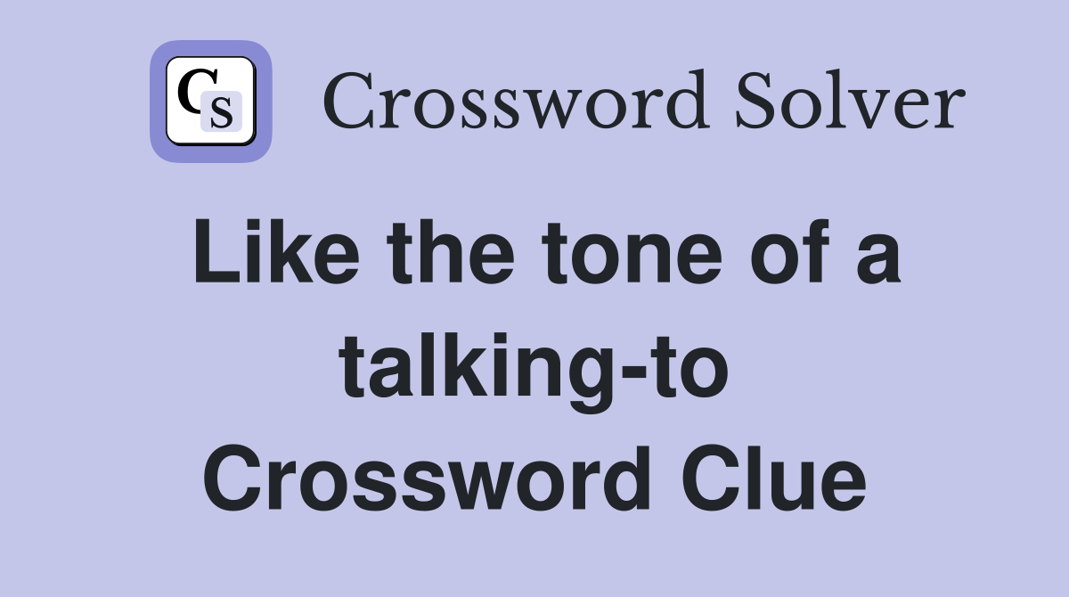 Like the tone of a talking-to Crossword Clue