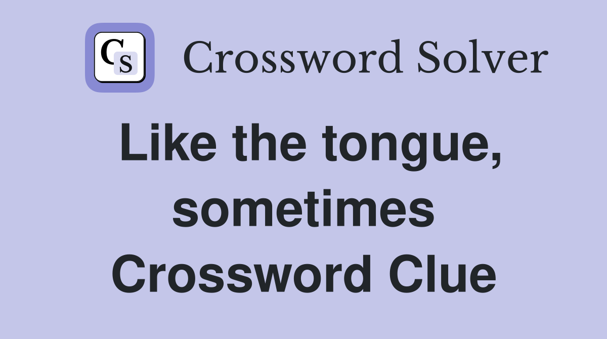 Like the tongue, sometimes Crossword Clue