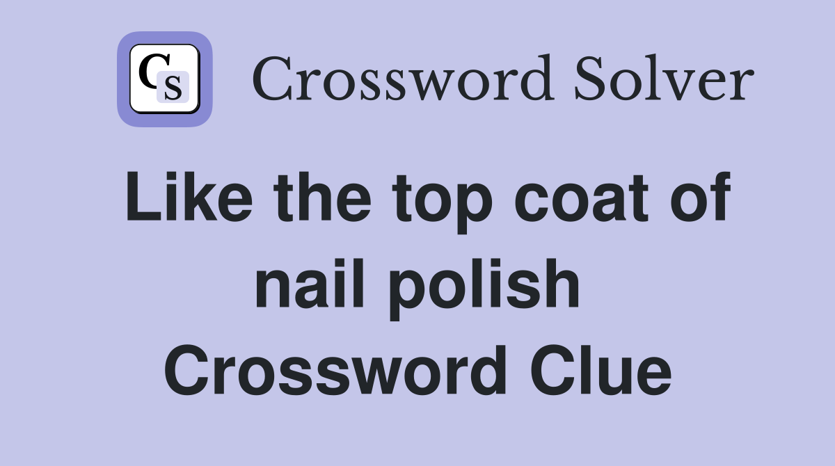 Like the top coat of nail polish Crossword Clue