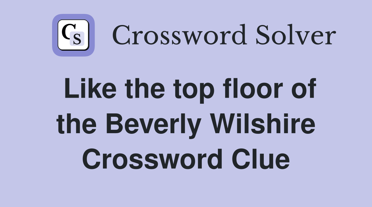 Like the top floor of the Beverly Wilshire Crossword Clue