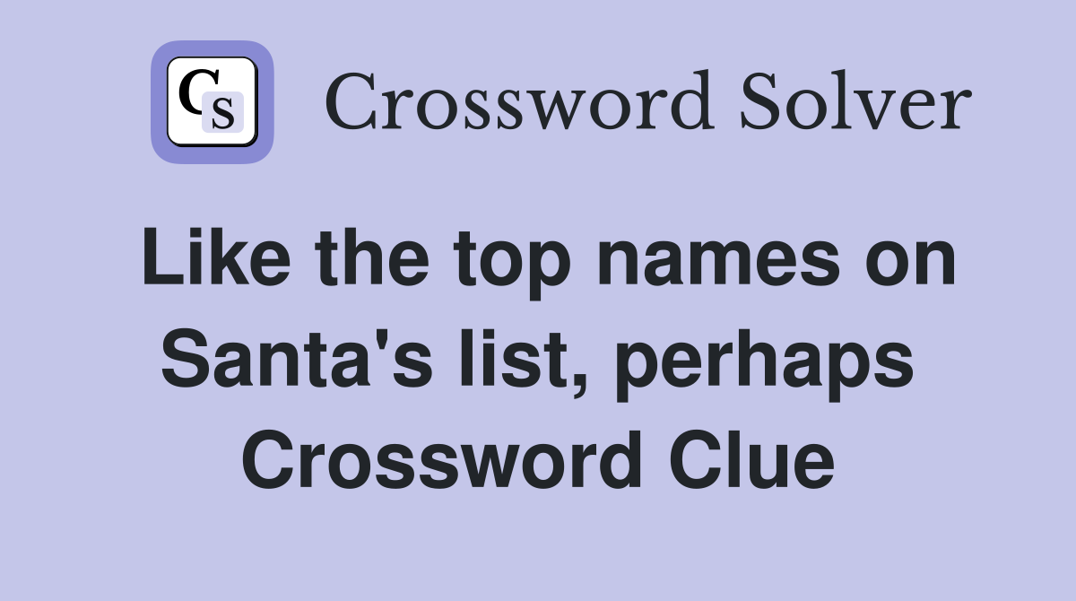 Like the top names on Santa's list, perhaps Crossword Clue