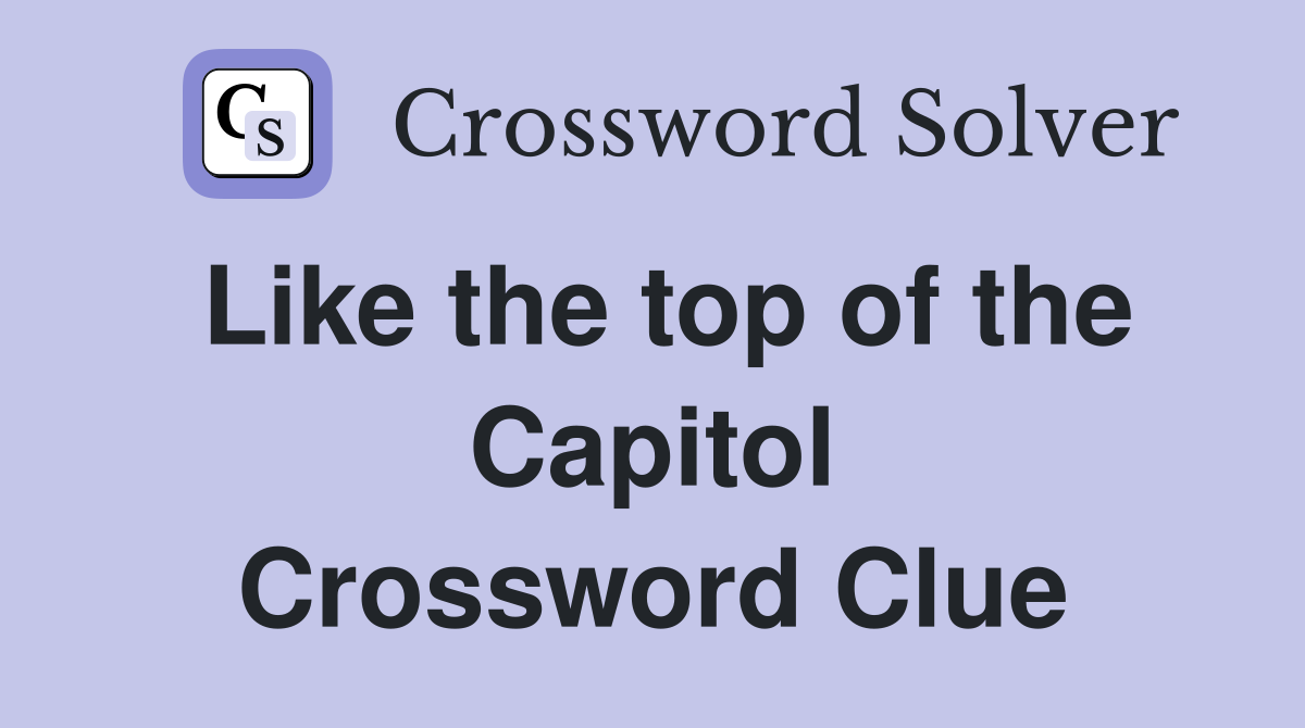 Like the top of the Capitol Crossword Clue