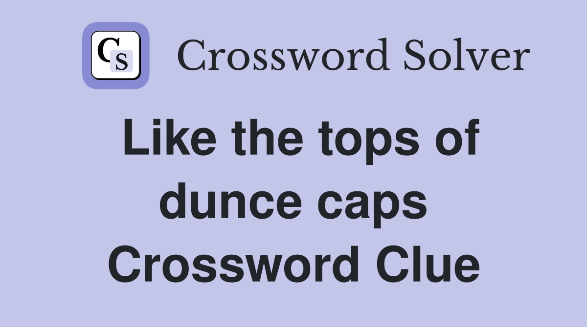 Like the tops of dunce caps Crossword Clue