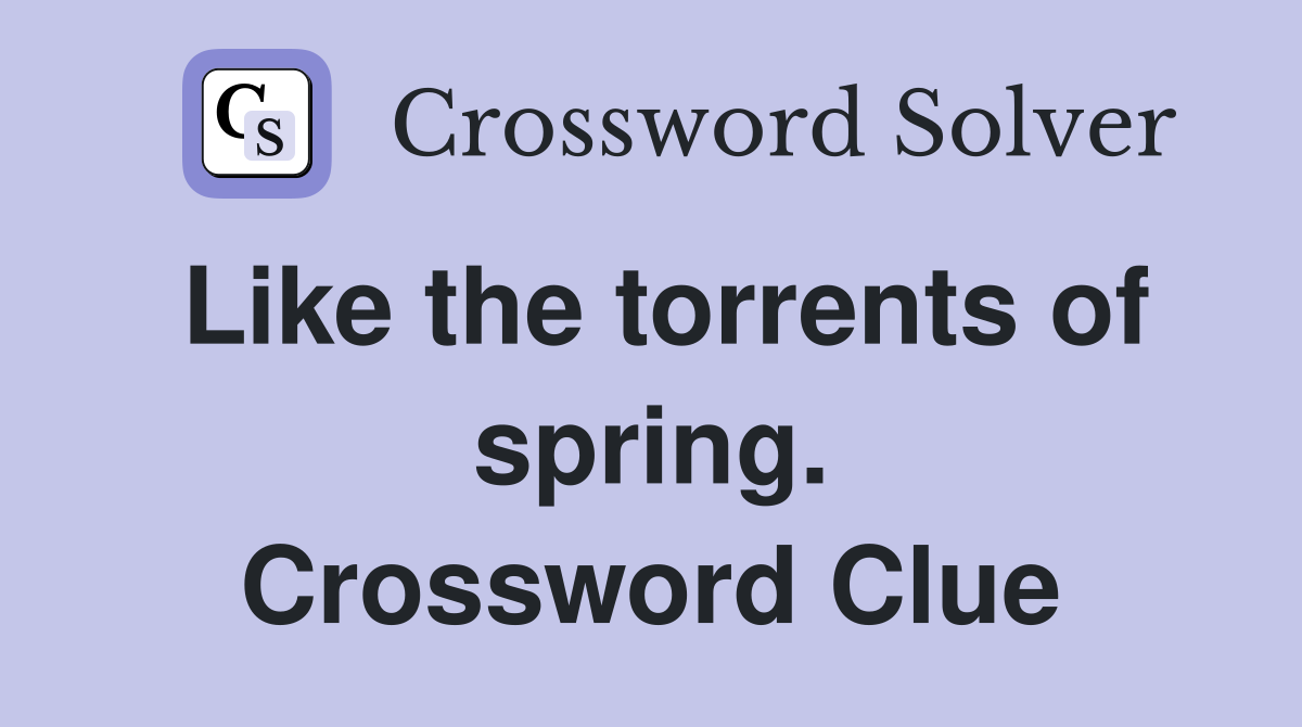 Like the torrents of spring. Crossword Clue