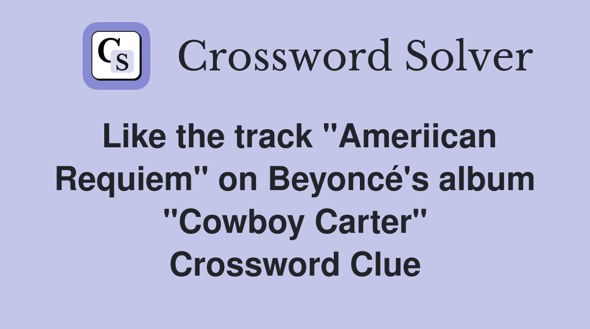 Like the track "Ameriican Requiem" on Beyoncé's album "Cowboy Carter" Crossword Clue