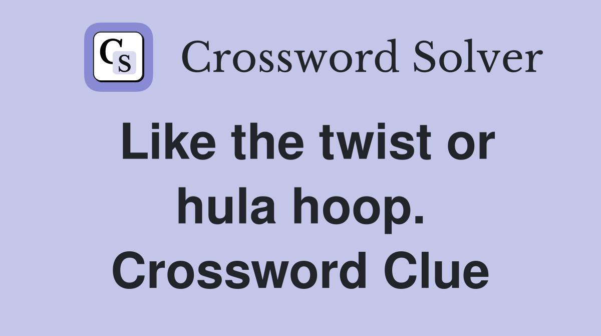 Like the twist or hula hoop. Crossword Clue
