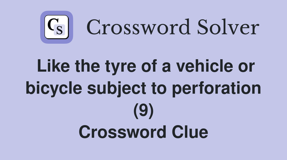 Like the tyre of a vehicle or bicycle subject to perforation (9) Crossword Clue