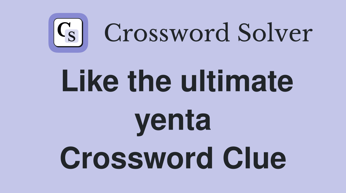 Like the ultimate yenta Crossword Clue
