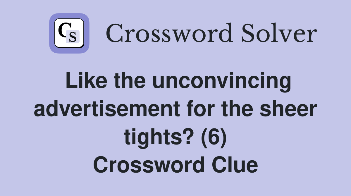 Like the unconvincing advertisement for the sheer tights? (6) Crossword Clue