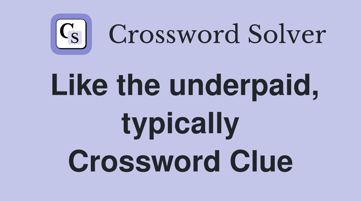 Like the underpaid, typically Crossword Clue