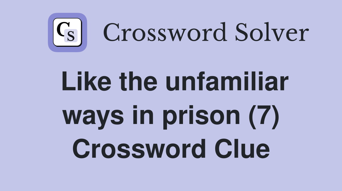 Like the unfamiliar ways in prison (7) Crossword Clue