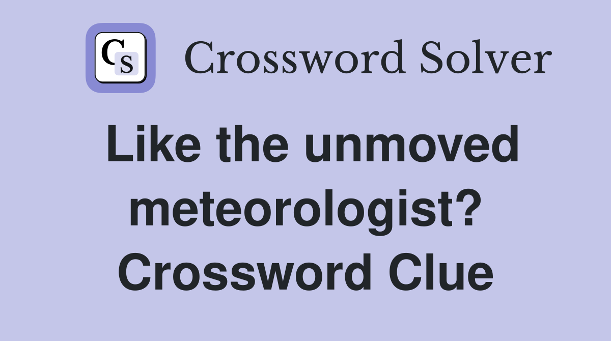 Like the unmoved meteorologist? Crossword Clue