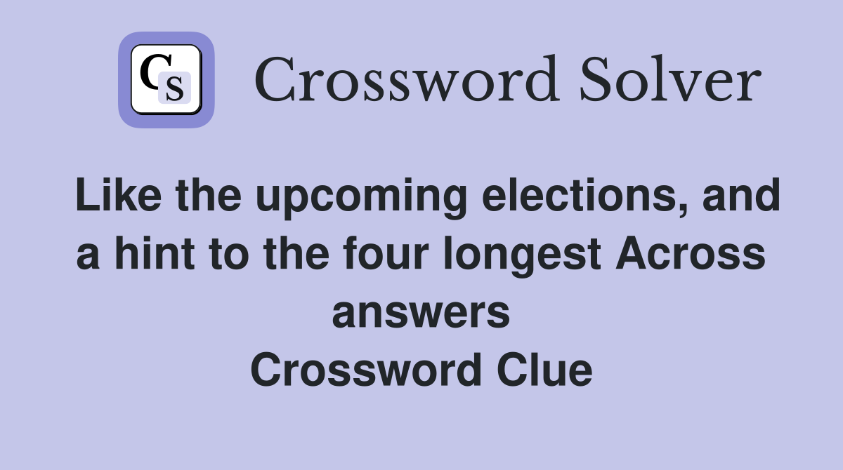 Like the upcoming elections, and a hint to the four longest Across answers Crossword Clue