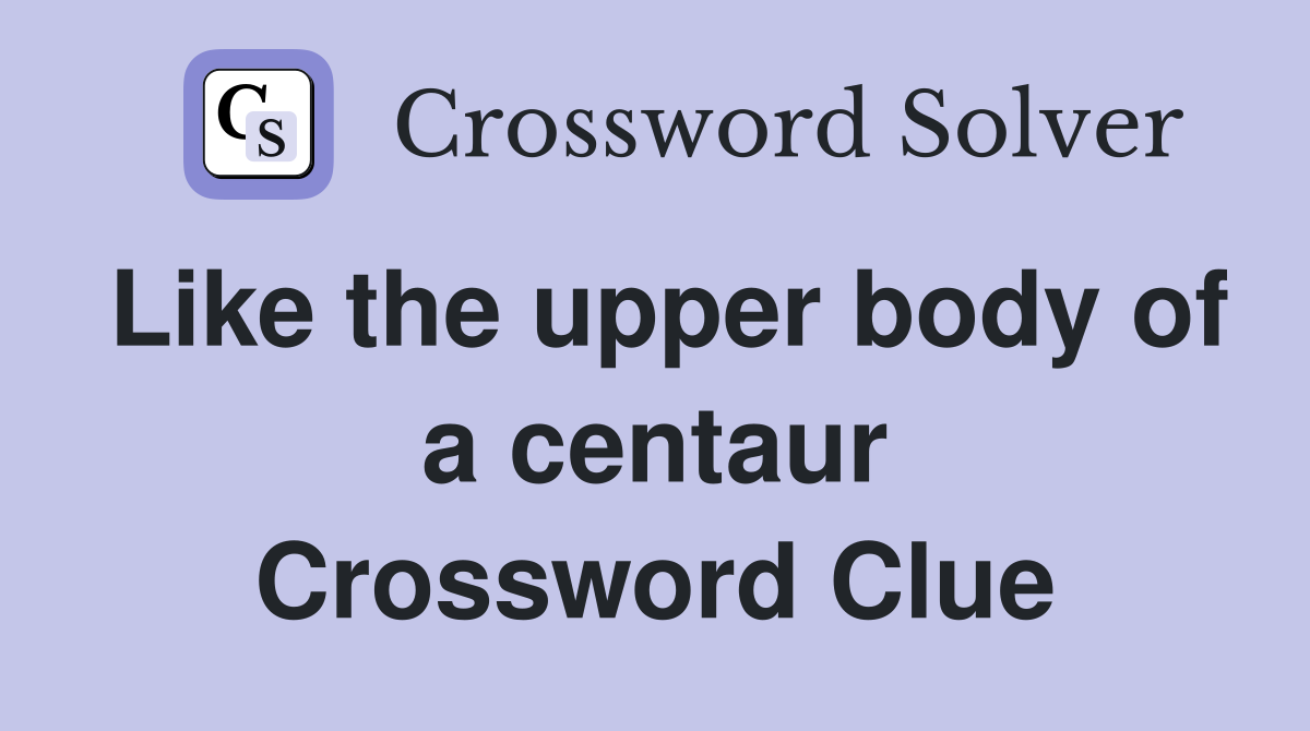 Like the upper body of a centaur Crossword Clue