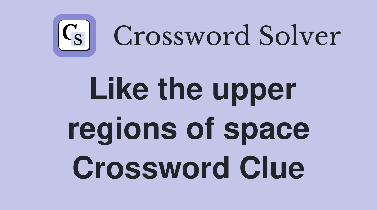 Like the upper regions of space Crossword Clue