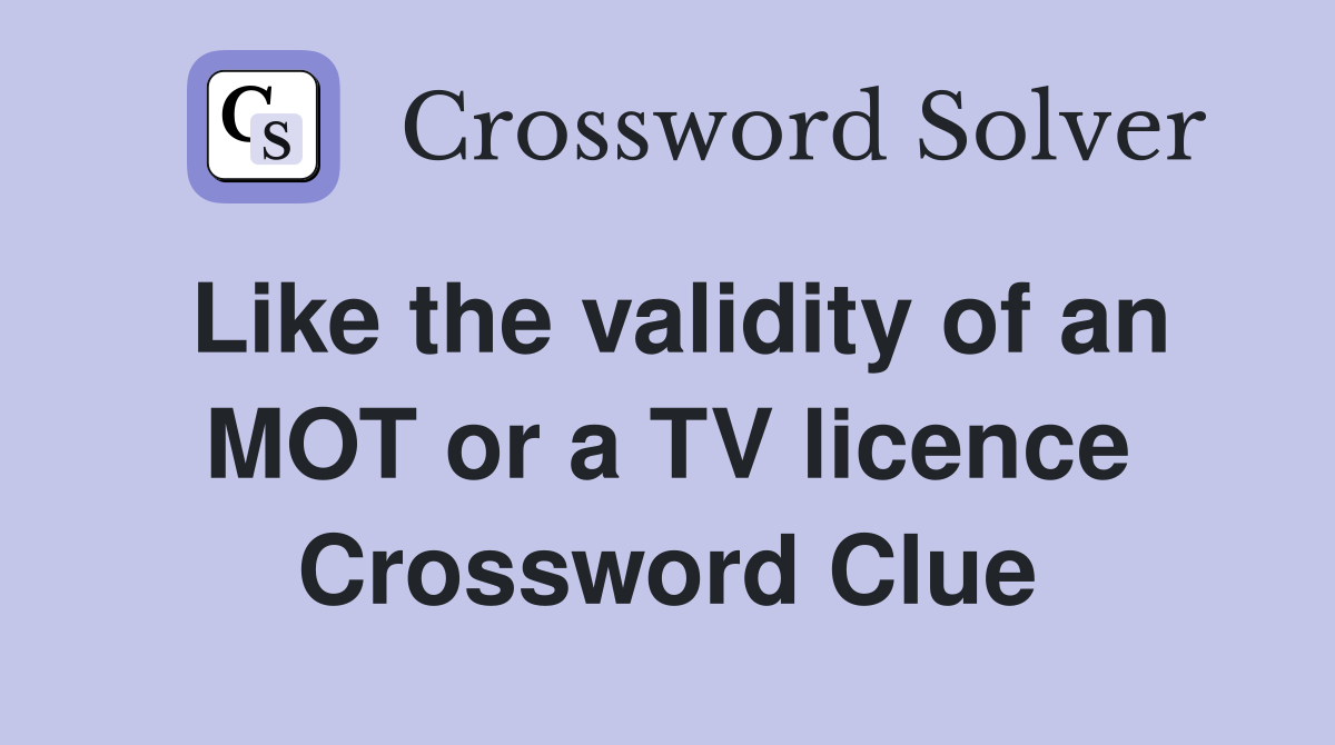 Like the validity of an MOT or a TV licence Crossword Clue
