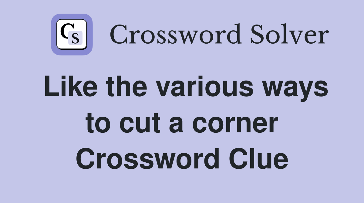 Like the various ways to cut a corner Crossword Clue