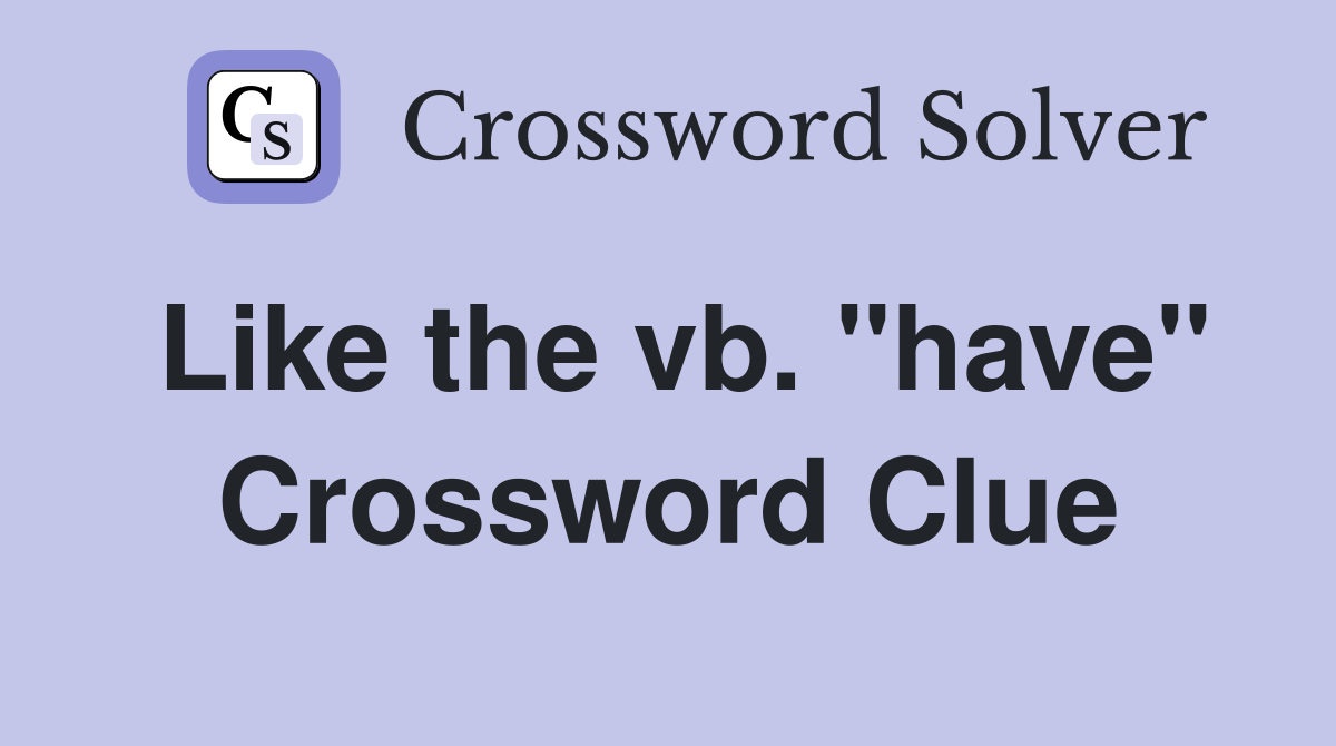 Like the vb. "have" Crossword Clue