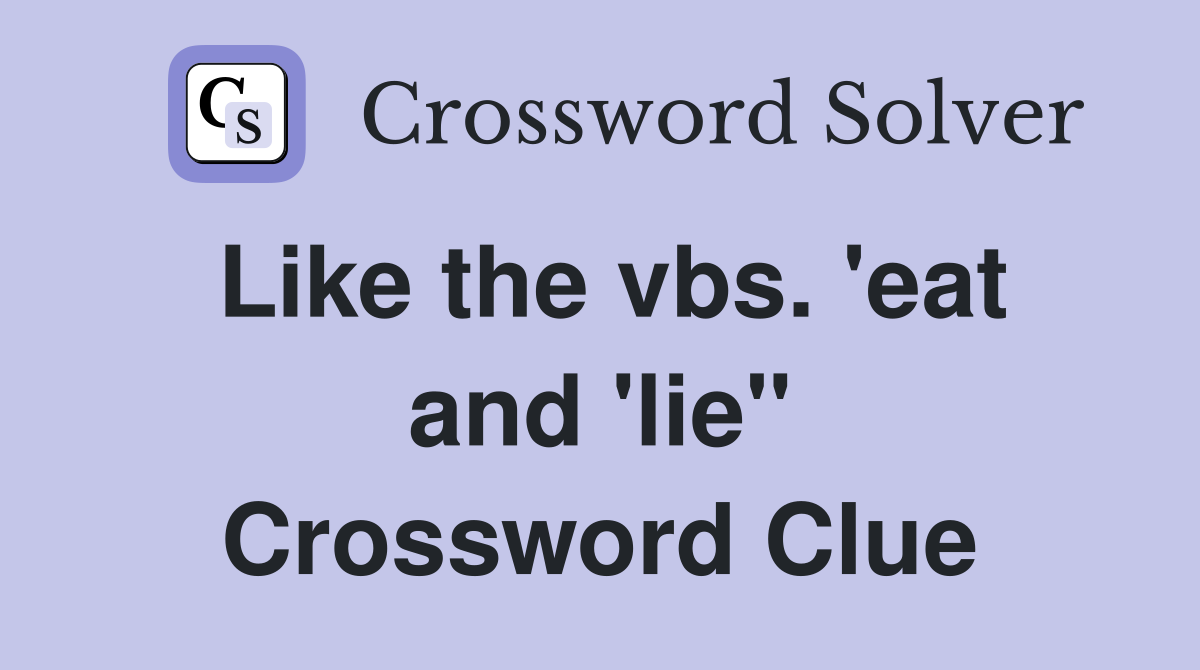 Like the vbs. 'eat and 'lie" Crossword Clue
