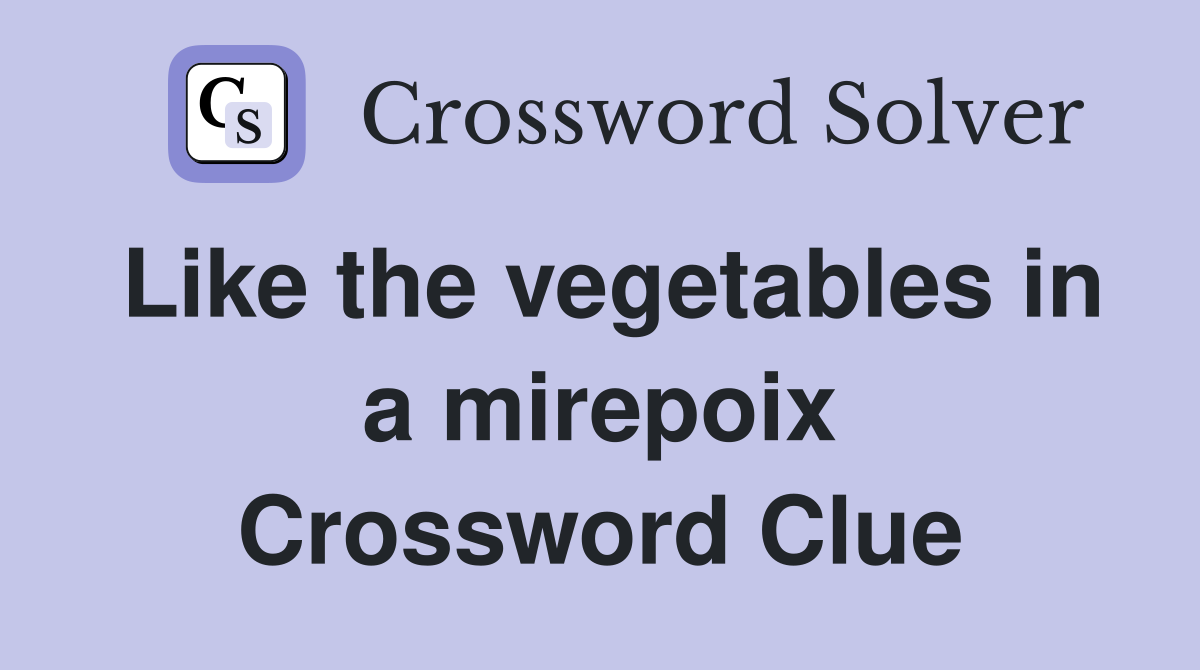 Like the vegetables in a mirepoix Crossword Clue