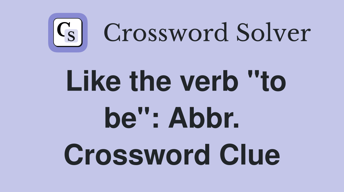 Like the verb "to be": Abbr. Crossword Clue