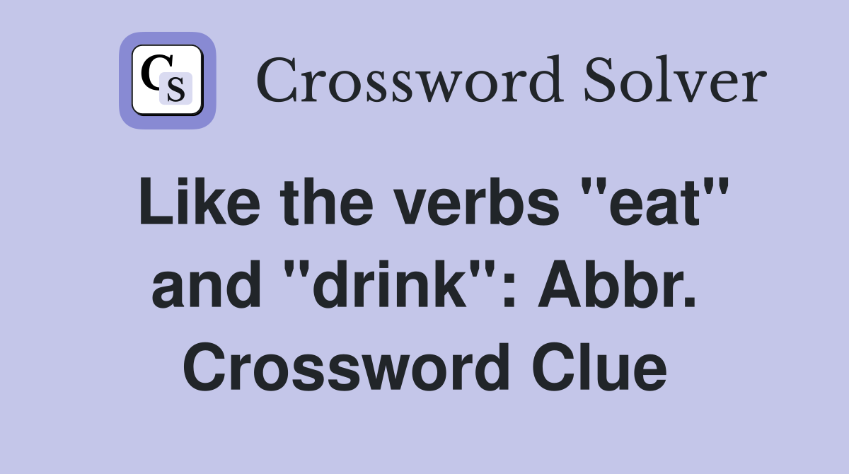 Like the verbs "eat" and "drink": Abbr. Crossword Clue