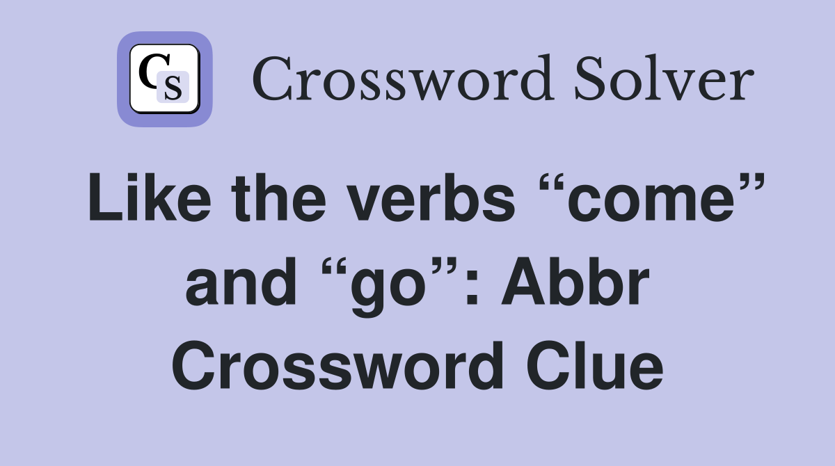 Like the verbs “come” and “go”: Abbr Crossword Clue