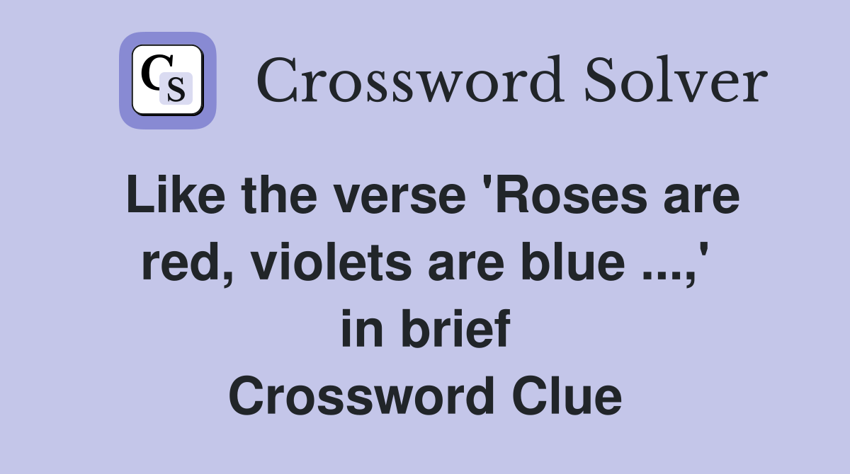 Like the verse 'Roses are red, violets are blue ...,' in brief Crossword Clue