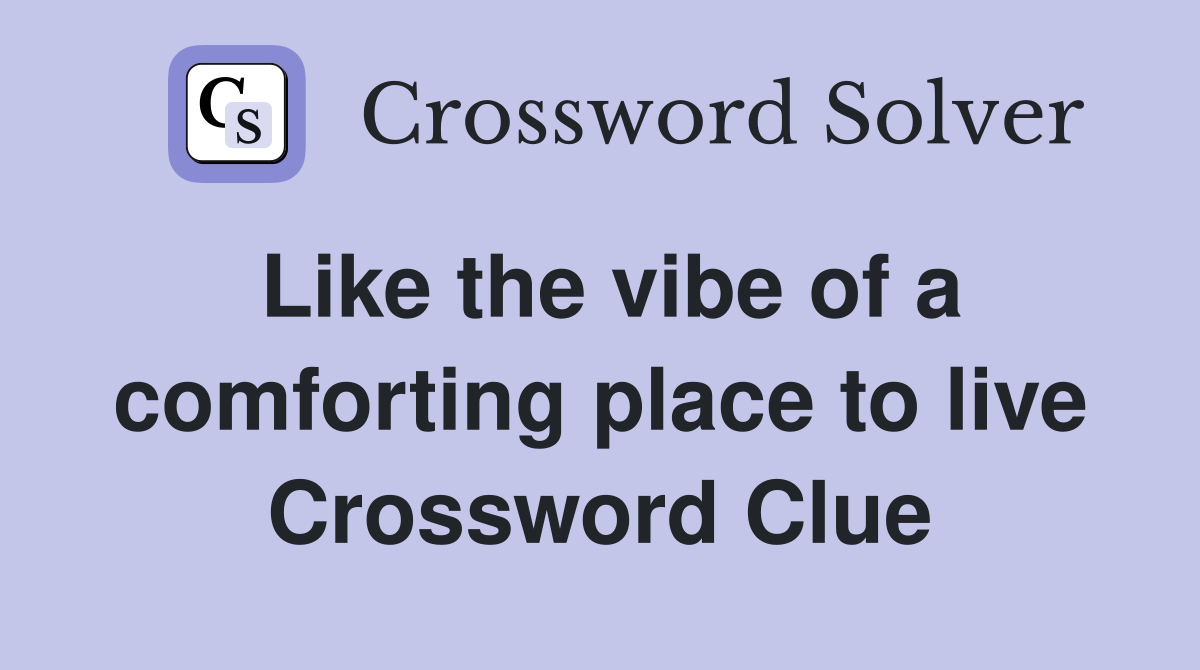 Like the vibe of a comforting place to live Crossword Clue