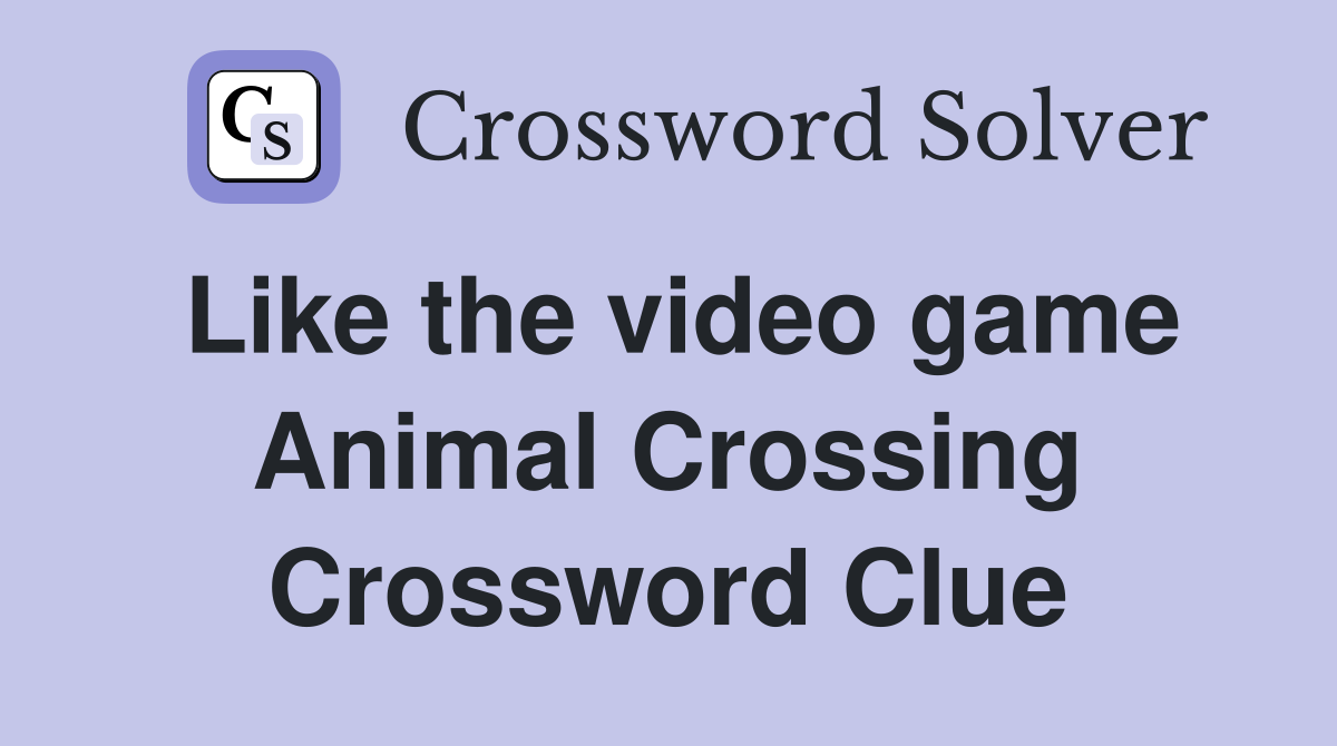 Like the video game Animal Crossing Crossword Clue