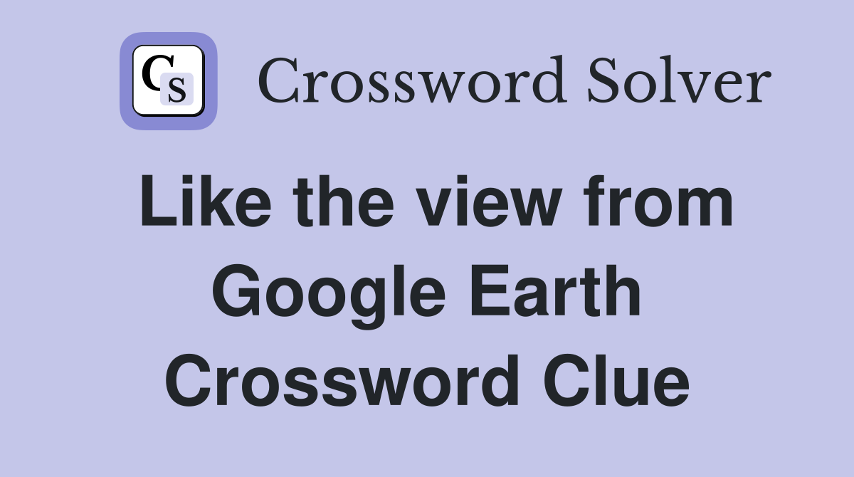 Like the view from Google Earth Crossword Clue